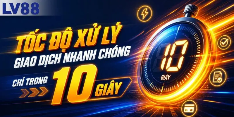 Tốc độ xử lý giao dịch nhanh chóng chỉ 10 giây